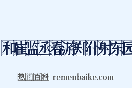 和崔监丞春游郑仆射东园是什么意思的图片